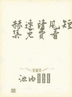 赫连靖风短剧全集免费看