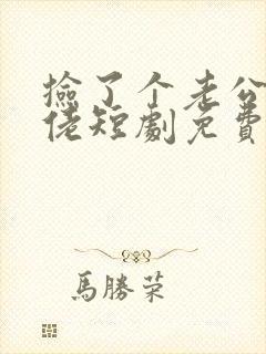 捡了个老公是大佬短剧免费观看全集