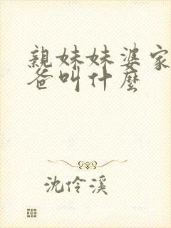 亲妹妹婆家的爸爸叫什么