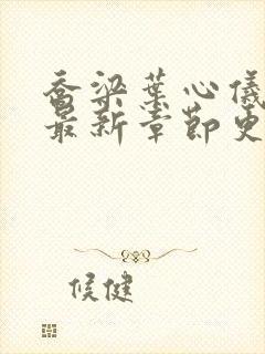 乔梁叶心仪小说最新章节更新