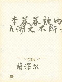 李蓉蓉被肉干高h潮文不断最新章节更