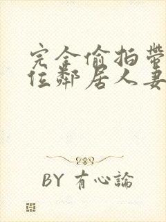 完全偷拍带回两位邻居人妻