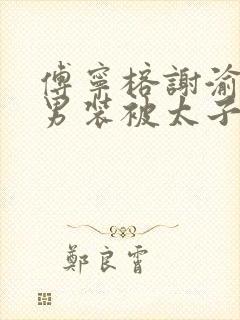 傅宁榕谢渝女扮男装被太子发现后