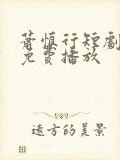 萧慎行短剧全集免费播放