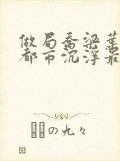 做局乔梁叶心仪都市沉浮最新
