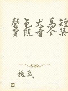 声色犬马短剧免费观看全集大结局