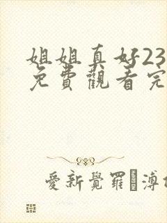 姐姐真好23集免费观看完整版中文