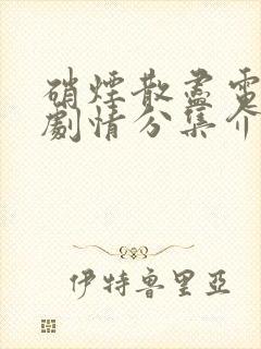 硝烟散尽电视剧剧情分集介绍