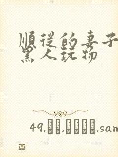 顺从的妻子沦为黑人玩物