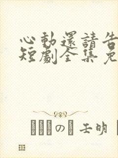 心动还请告诉我短剧全集免费播放