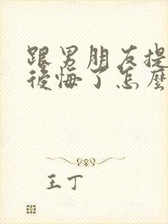 跟男朋友提分手后悔了怎么挽回