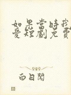 如果当时我说了爱短剧免费全集