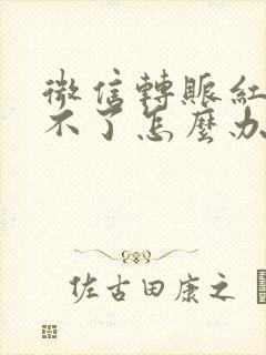 微信转账红包收不了怎么办