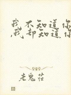 我不知道你是谁,我却知道你为了谁