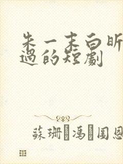 朱一末白昕怡演过的短剧