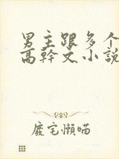 男主跟多个女主高干文小说