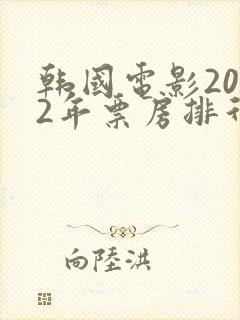 韩国电影2022年票房排行榜前十名