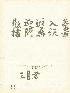 欢迎进入梦魇直播间桑沃最新更新