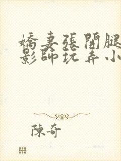 娇妻张开腿任摄影师玩弄小说