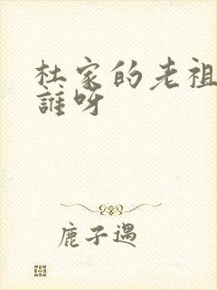 杜家的老祖宗是谁呀