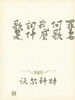 歌词我何罪之有是什么歌名