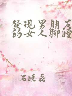 发现男朋友跟别的女人聊暧昧