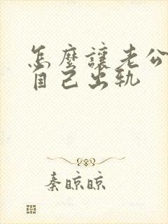 怎么让老公原谅自己出轨