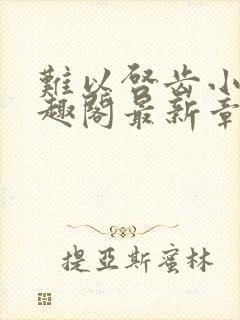 难以启齿小说笔趣阁最新章节免费阅读