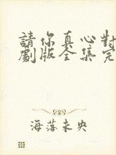 请你真心对我短剧版全集完整版在线观看