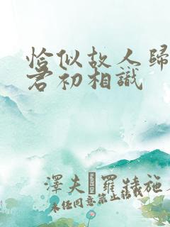 恰似故人归 与君初相识