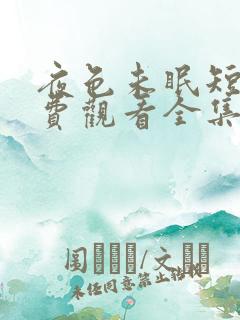 夜色未眠短剧免费观看全集播放