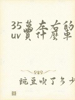 35万左右的suv买什么车比较好