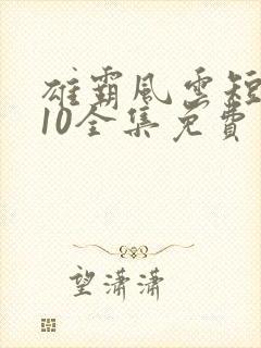 雄霸风云短剧110全集免费观看