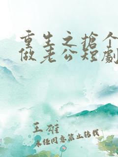 重生之抢个财阀做老公短剧免费观看