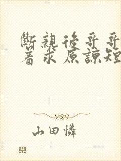 断亲后哥哥们哭着求原谅短剧全集下载