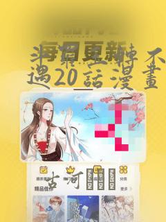 斗罗玉转不乐奇遇20话漫画：结局+番外