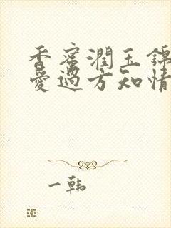 香蜜润玉锦觅之爱过方知情甜