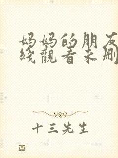 妈妈的朋友2在线观看未删减