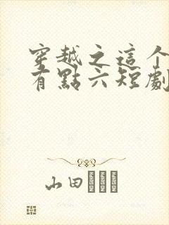 穿越之这个皇子有点六短剧全集