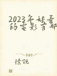 2023年好看的电影有哪些 强烈推荐