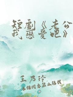 短剧《老公请和我恋爱吧》免费观看