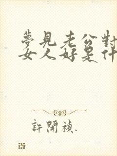 梦见老公对别的女人好是什么预兆