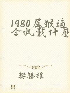 1980属猴适合佩戴什么饰品
