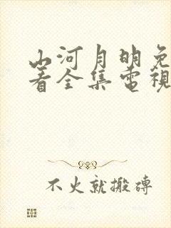 山河月明免费观看全集电视剧高清