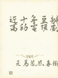 近十年豆瓣评分高的电视剧