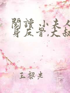 阅读 小夫人一身反骨,大叔乖乖臣服