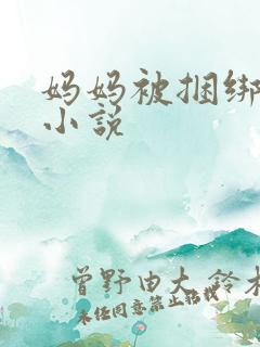 妈妈被捆绑调教小说