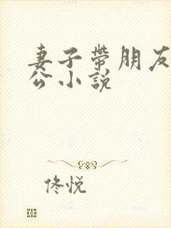 妻子带朋友见老公小说