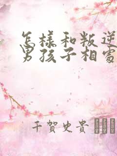 怎样和叛逆期的男孩子相处沟通