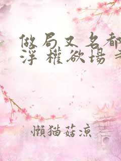 做局又名都市沉浮 权欲场 超前更新